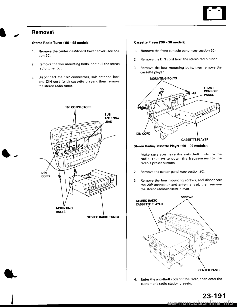 HONDA CIVIC 1999 6.G Workshop Manual Removal
Stereo Radio Tuner (96 - 98 modelsl:
3.
1.
2.
Remove the center dashboard lower cover (see sec-
tion 20).
Remove the two mounting bolts, and pullthe stereo
radao tuner out.
Disconnect the 16P