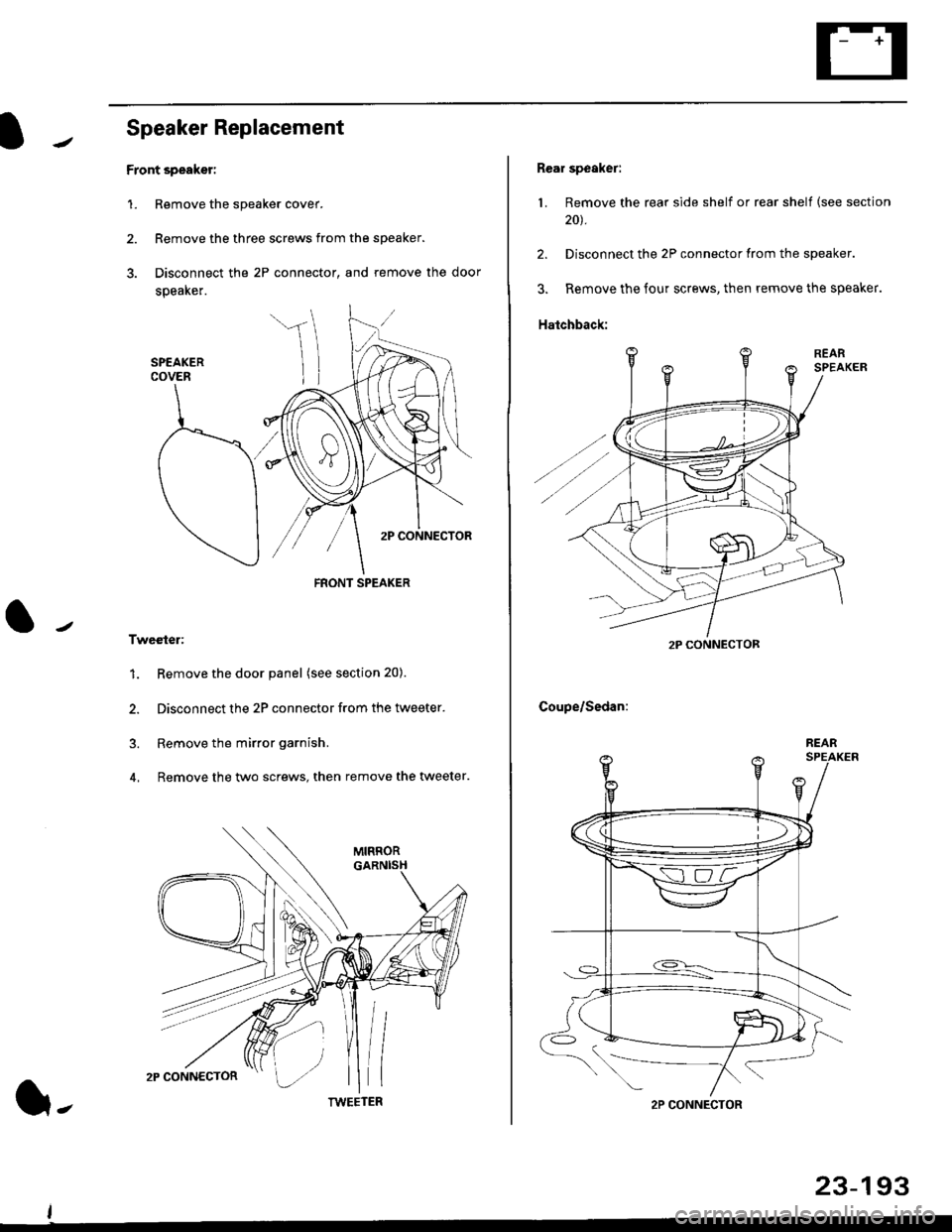 HONDA CIVIC 1996 6.G Workshop Manual Speaker Replacement
Front speaker:
1. Remove the speaker cover.
2. Remove the three screws from the speaker.
3. Disconnect the 2P connector, and remove the door
speaker.
Tweeter:
1. Remove the door pa HONDA CIVIC 1996 6.G Workshop Manual Speaker Replacement
Front speaker:
1. Remove the speaker cover.
2. Remove the three screws from the speaker.
3. Disconnect the 2P connector, and remove the door
speaker.
Tweeter:
1. Remove the door pa