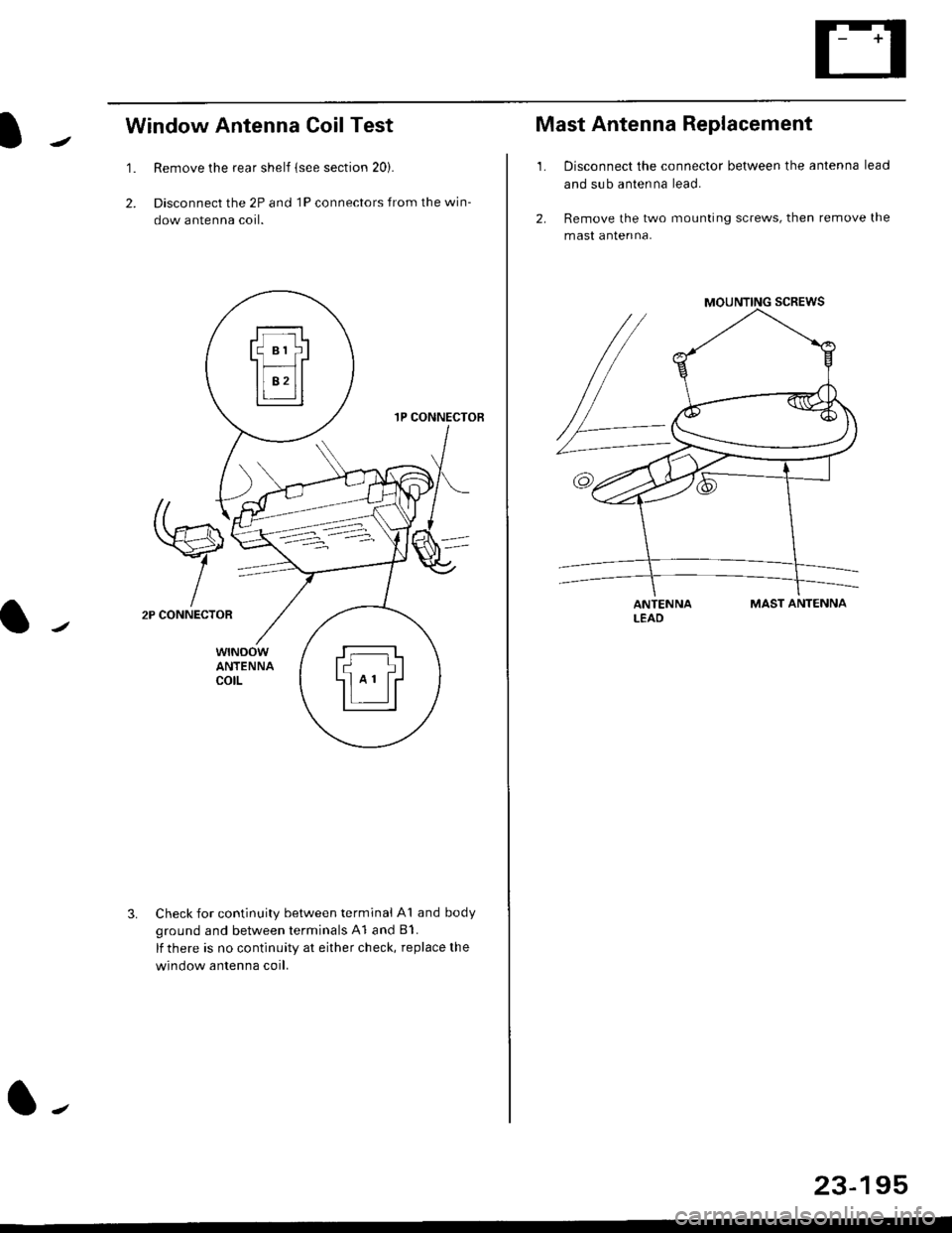 HONDA CIVIC 1997 6.G Workshop Manual Window Antenna Coil Test
2.
1.
wtNoowANTENNAcotL
Remove the rear shelf (see section 20).
Disconnect the 2P and lP connectors from the win-
dow antenna coil.
1P CONNECTOB
2P
-l
CONNECTOR
3.Check for co
