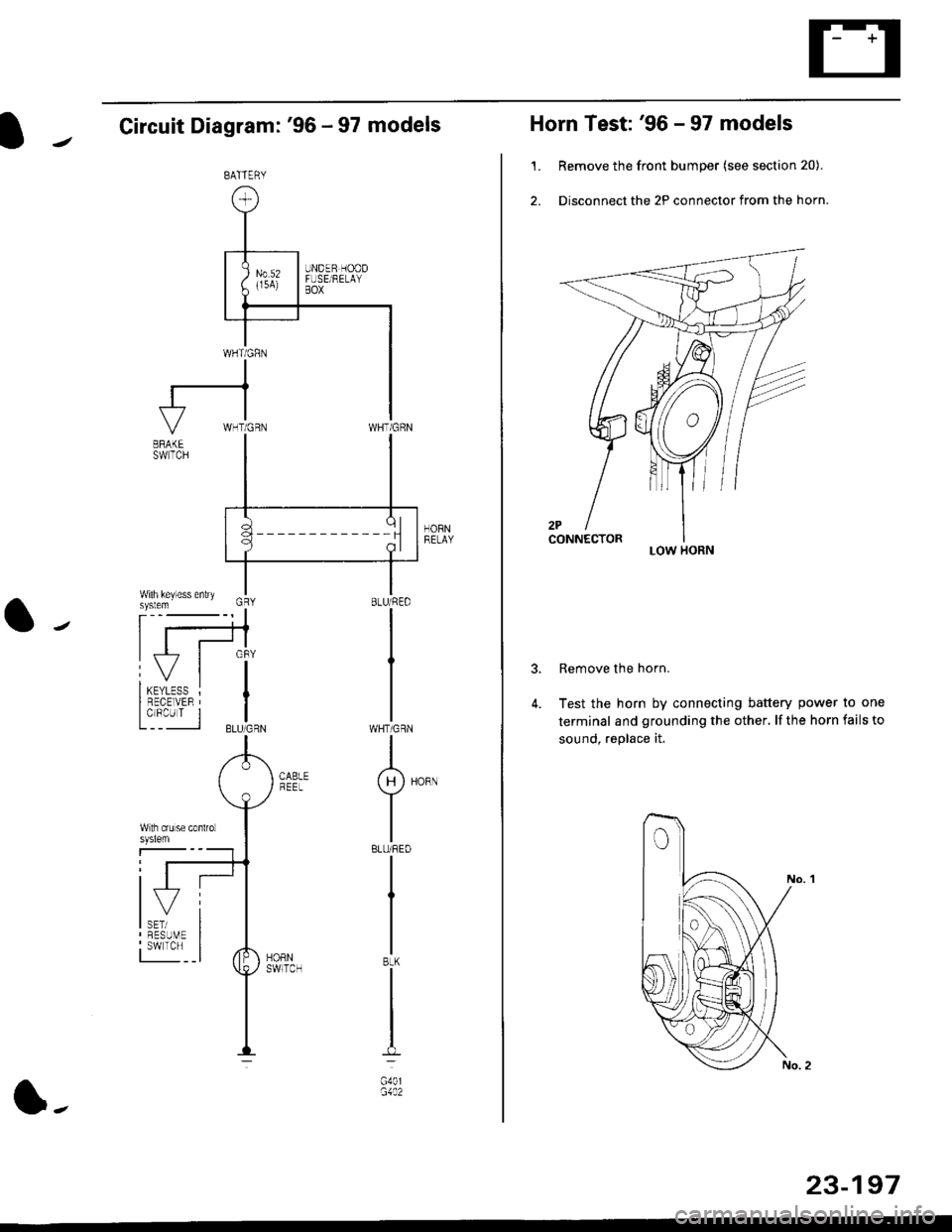 HONDA CIVIC 1998 6.G Workshop Manual Circuit Diagram: 96 - 97 models
HORNRELAY
WHT/GRN
I(H)HoRN
Y
IBLU/REO
I
I
IBtK
I
t-l
G40lG1A2
BATTERY
l-
23-197
Horn Test: 96 - 97 models
1. Remove the front bumper (see section 20).
2. Disconnect t
