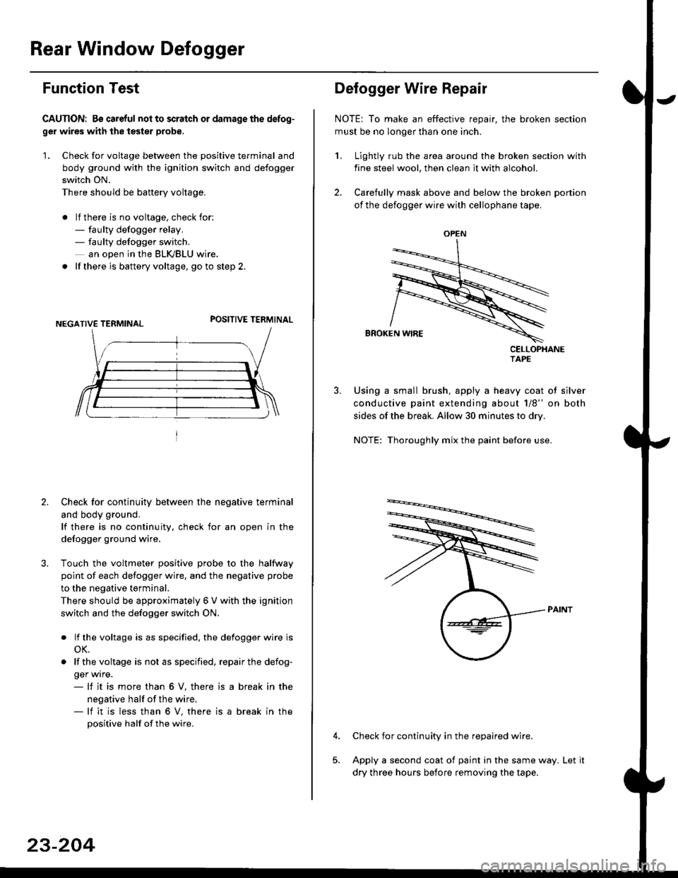 HONDA CIVIC 1998 6.G Workshop Manual Rear Window Defogger
Function Test
CAUTION: Bs careful nol to scralch or damage the defog-
ger wires with the tester probe,
1. Check for voltage between the positive terminal and
body ground with the HONDA CIVIC 1998 6.G Workshop Manual Rear Window Defogger
Function Test
CAUTION: Bs careful nol to scralch or damage the defog-
ger wires with the tester probe,
1. Check for voltage between the positive terminal and
body ground with the