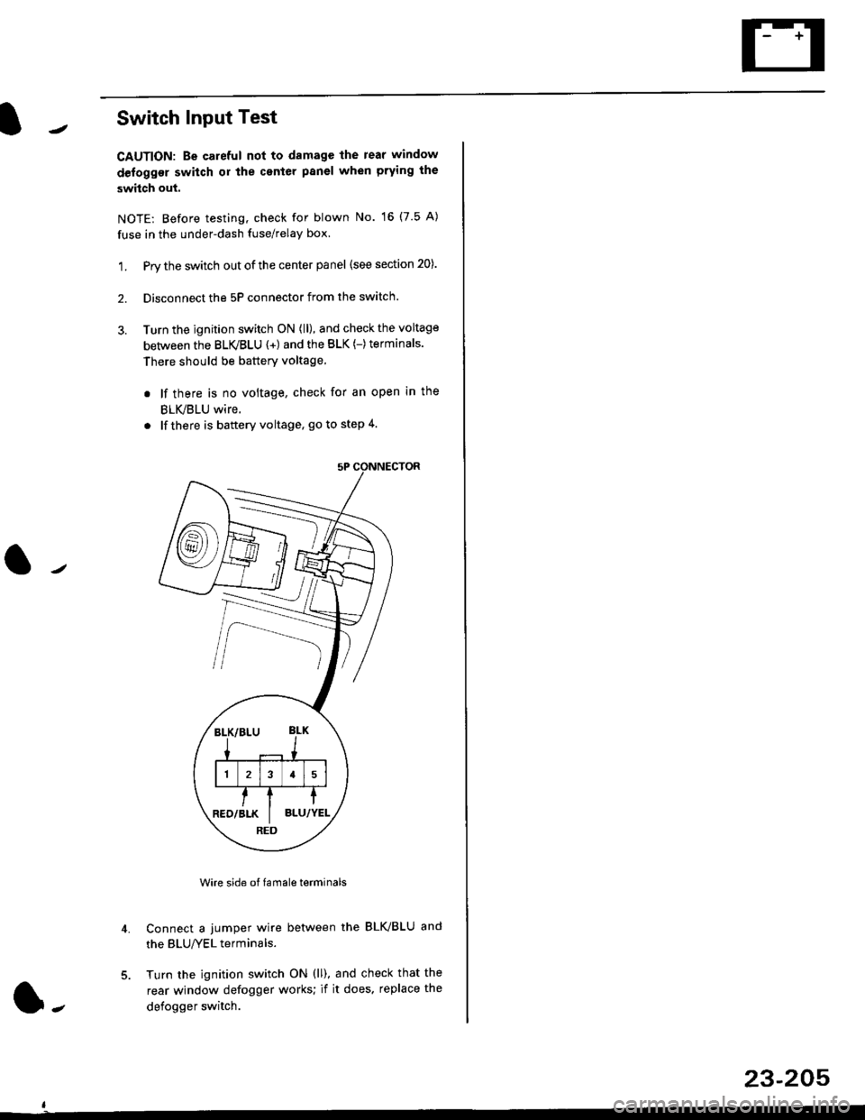 HONDA CIVIC 1996 6.G Owners Manual Switch Input Test
CAUTION: Be careful not to damagc the rear window
defogger switch or the center panel when prying the
switch out.
NOTE: Before testing, check for blown No. 16 (7.5 A)
fuse in the und