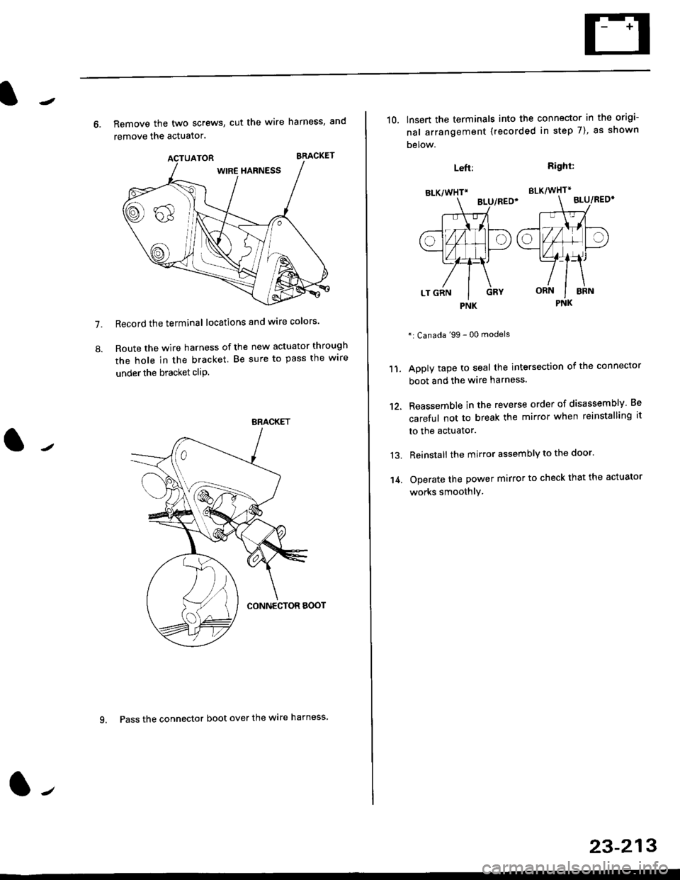 HONDA CIVIC 1998 6.G Workshop Manual 7.
8.
6. Remove the two screws, cut the wire harness, and
remove the actuator.
Record the terminal locations and wire colors
Route the wire harness of the new actuator through
the hole in the bracket HONDA CIVIC 1998 6.G Workshop Manual 7.
8.
6. Remove the two screws, cut the wire harness, and
remove the actuator.
Record the terminal locations and wire colors
Route the wire harness of the new actuator through
the hole in the bracket