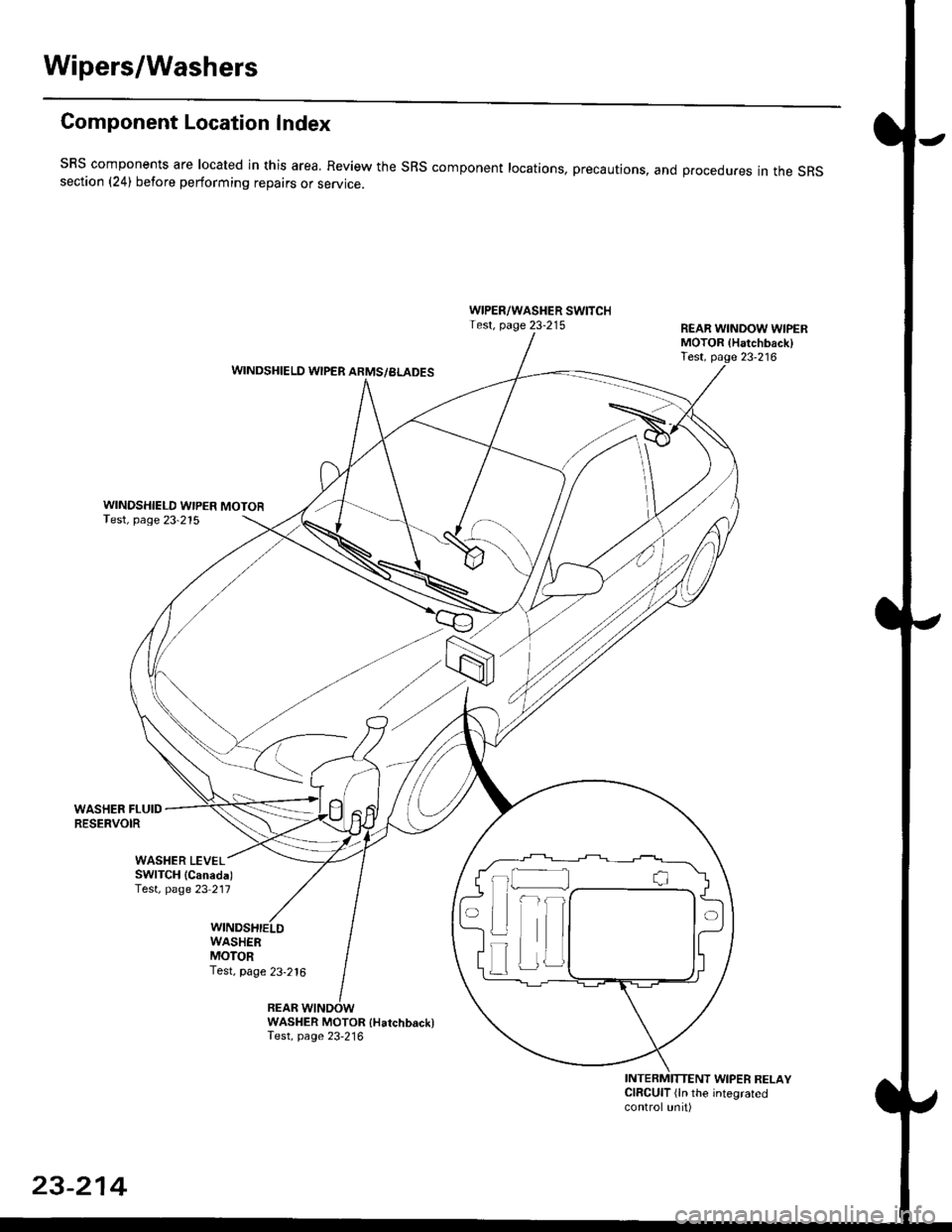 HONDA CIVIC 1999 6.G Workshop Manual Wipers/Washers
Component Location Index
SBS components are located in this area, Review the SRS component locations, precautions, and procedures in the SRSsection (241 betore performing repairs or ser HONDA CIVIC 1999 6.G Workshop Manual Wipers/Washers
Component Location Index
SBS components are located in this area, Review the SRS component locations, precautions, and procedures in the SRSsection (241 betore performing repairs or ser