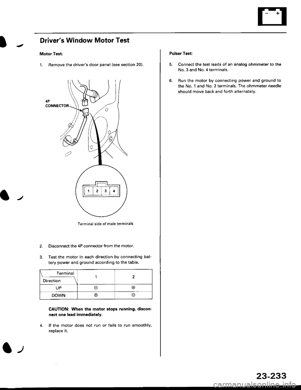 HONDA CIVIC 1999 6.G Owners Guide Drivers Window Motor Test
Motor Test:
l. Remove the drivers door panel (see section 20).
Terminal side of male terminals
Disconnect the 4P connector from the motor.
Test the motor in each direction 