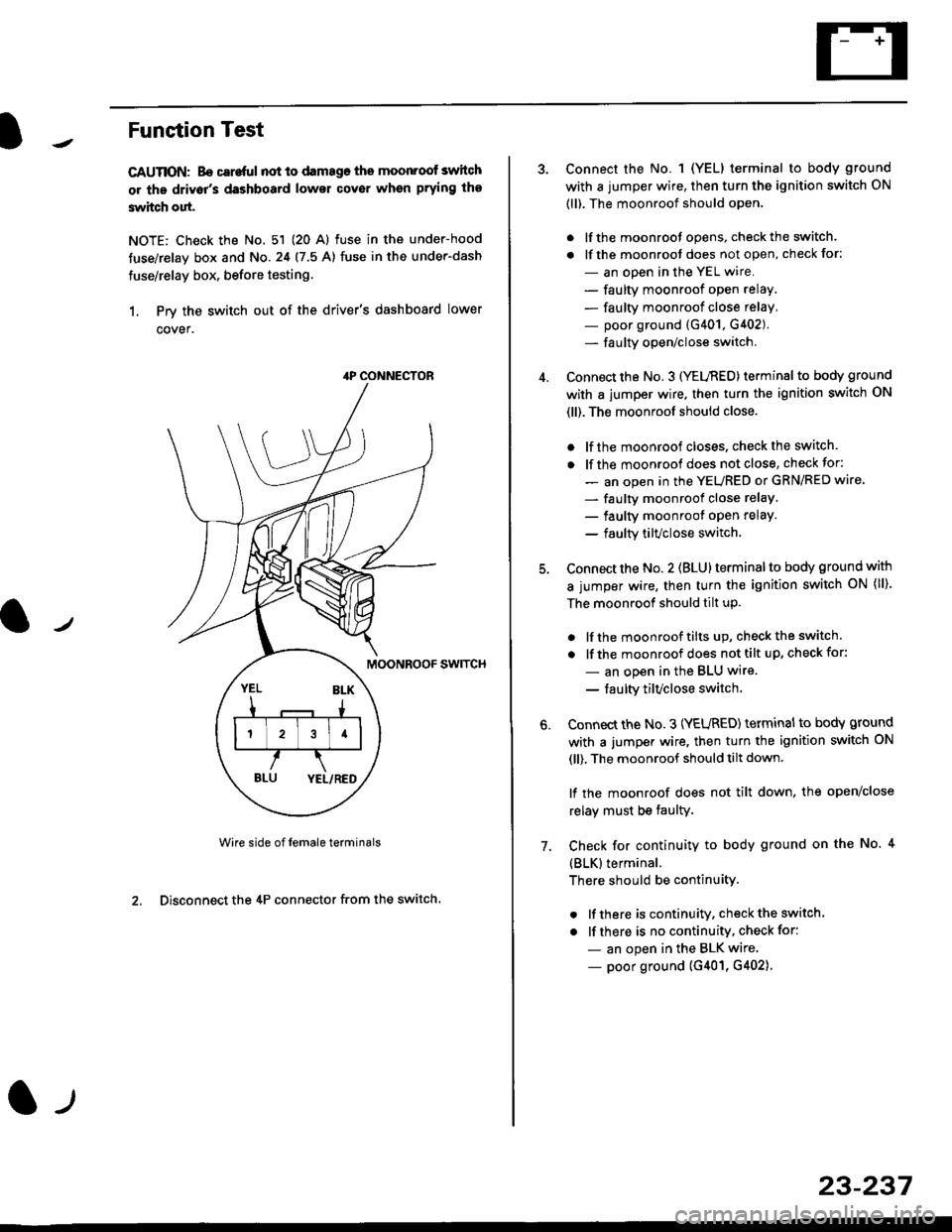 HONDA CIVIC 1998 6.G Workshop Manual Funstion Test
CAUTION: Bo careful not to damago the moonroof switch
or ths driv6rs dashboard lowsr cover when prying the
3witch out.
NOTE: Check the No. 51 (20 Al fuse in the under-hood
tuse/relay bo HONDA CIVIC 1998 6.G Workshop Manual Funstion Test
CAUTION: Bo careful not to damago the moonroof switch
or ths driv6rs dashboard lowsr cover when prying the
3witch out.
NOTE: Check the No. 51 (20 Al fuse in the under-hood
tuse/relay bo