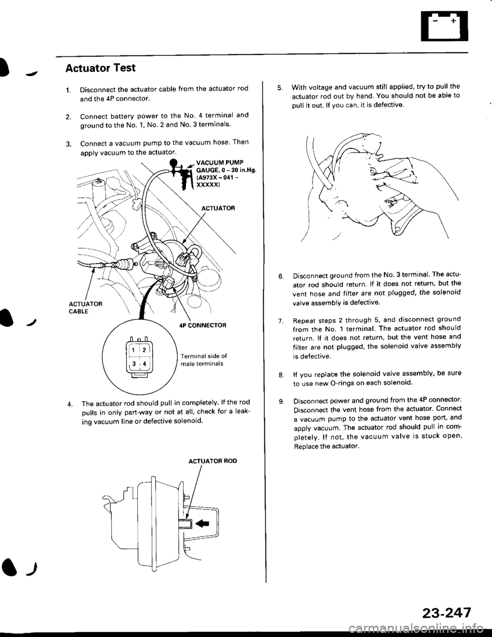 HONDA CIVIC 1998 6.G Service Manual )Actuator Test
t.Disconnect the actuator cable from the actuator rod
and the 4P connector.
Connect battery power to the No 4 terminal and
ground to the No. 1, No. 2 and No. 3 terminals.
Connect a vac HONDA CIVIC 1998 6.G Service Manual )Actuator Test
t.Disconnect the actuator cable from the actuator rod
and the 4P connector.
Connect battery power to the No 4 terminal and
ground to the No. 1, No. 2 and No. 3 terminals.
Connect a vac