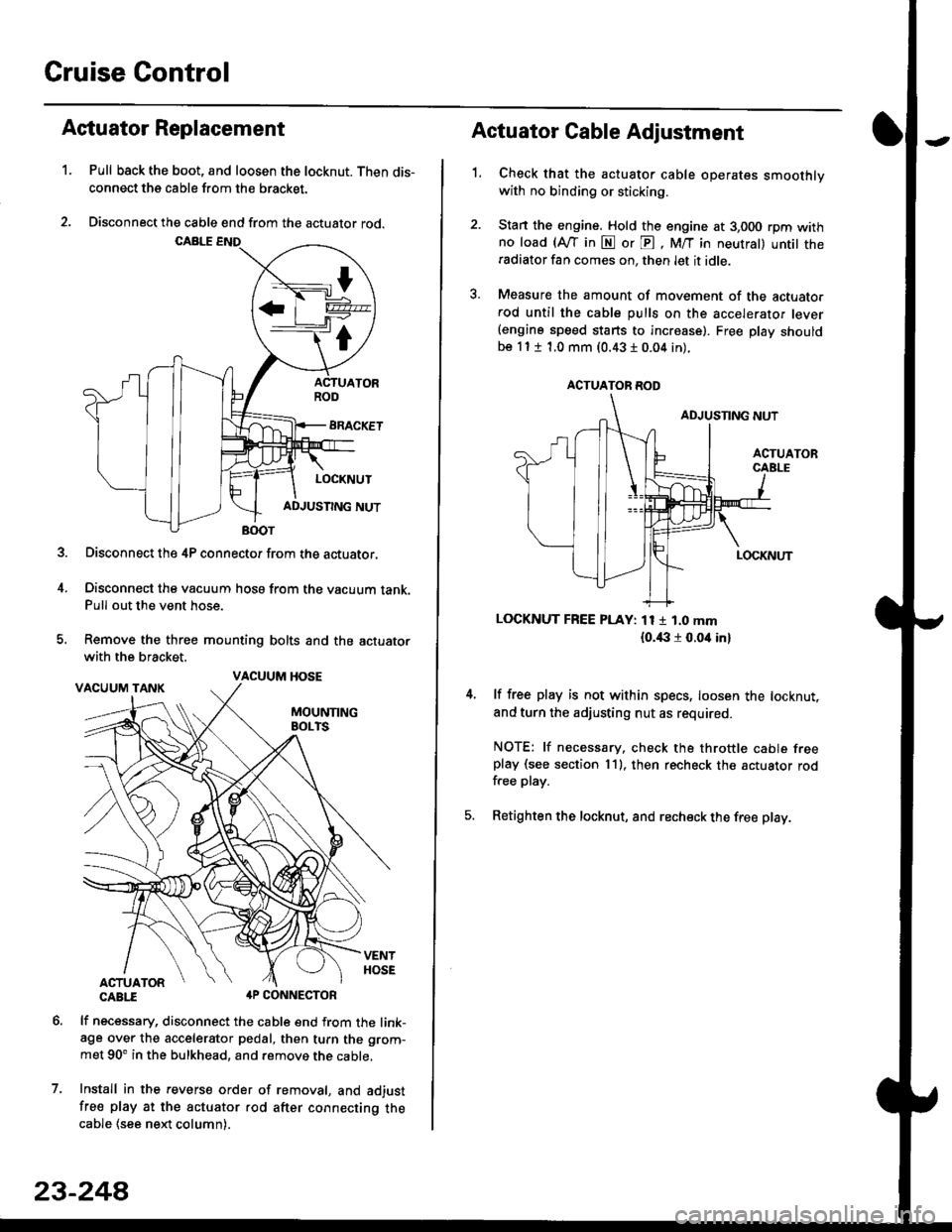 HONDA CIVIC 1999 6.G Workshop Manual Cruise Control
t
D=
t
Astuator Replacement
1.Pull back the boot, and loosen the locknut. Then dis-
connect the cable from the bracket.
Disconnect the cable end from the actuator rod.
Disconnect the 4P