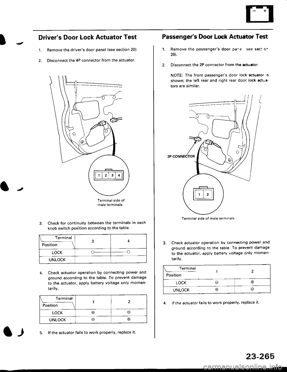 HONDA CIVIC 1998 6.G Workshop Manual l
Drivers Door Lock Actuator Test
1. Remove the drivers door panel (see section 20).
2. Disconnect the 4P connector from the actuator.
J
Terminalside ofmale terminals
3. Check for continuity between HONDA CIVIC 1998 6.G Workshop Manual l
Drivers Door Lock Actuator Test
1. Remove the drivers door panel (see section 20).
2. Disconnect the 4P connector from the actuator.
J
Terminalside ofmale terminals
3. Check for continuity between