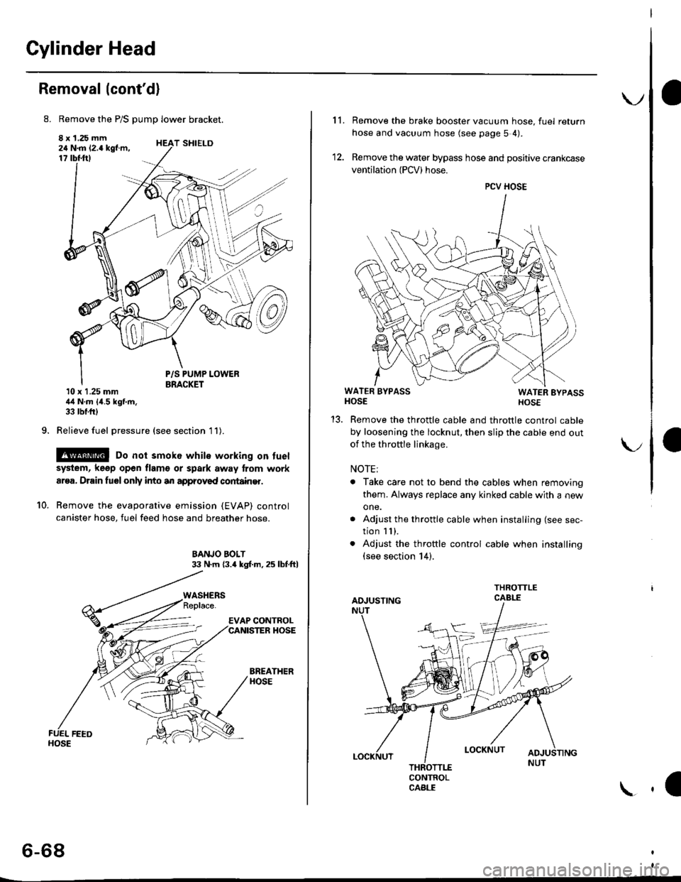 HONDA CIVIC 1998 6.G Owners Manual Cylinder Head
Removal (contd)
8. Remove the P/S pump lower bracket.
8 x 1.25 mm24 N.m 12.4 kgf.m,17 tbtftl
9.
T SHIELD
10.
P/S PUMP LOWERBRACKET10 x 1.25 mm44 N.m {4.5 kgf.m,33 tbf.frl
Relieve fuel p