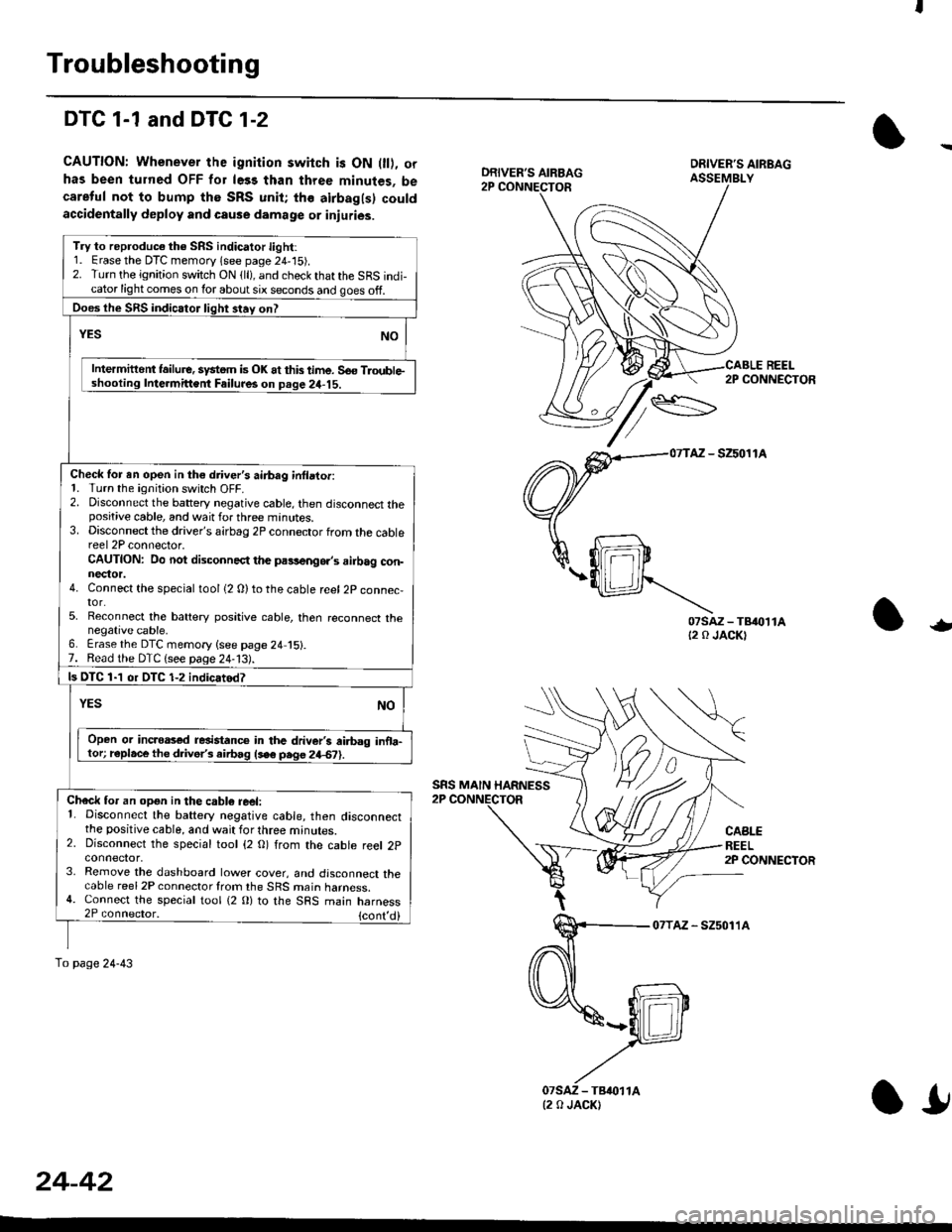 HONDA CIVIC 1999 6.G Workshop Manual Troubleshooting
DTC 1-1 and DTG 1-2
CAUTION: Whenever the ignition switch is ON 0l), orhas been turned OFF for le33 than three minutes, becareful not to bump the SRS unit; the airbagls) couldaccidenta