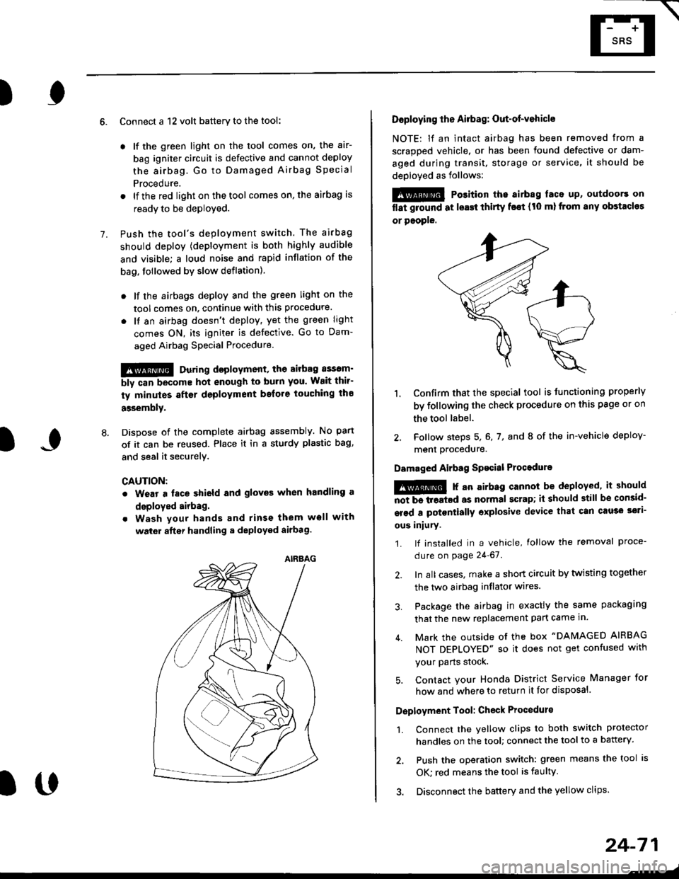 HONDA CIVIC 1998 6.G Owners Manual E-
)I
Connect a 12 volt battery to the tool:
. lf the green light on the tool comes on, the aar-
bag igniter circuit is defective and cannot deploy
the airbag. Go to Damaged Airbag Special
Procedure.
