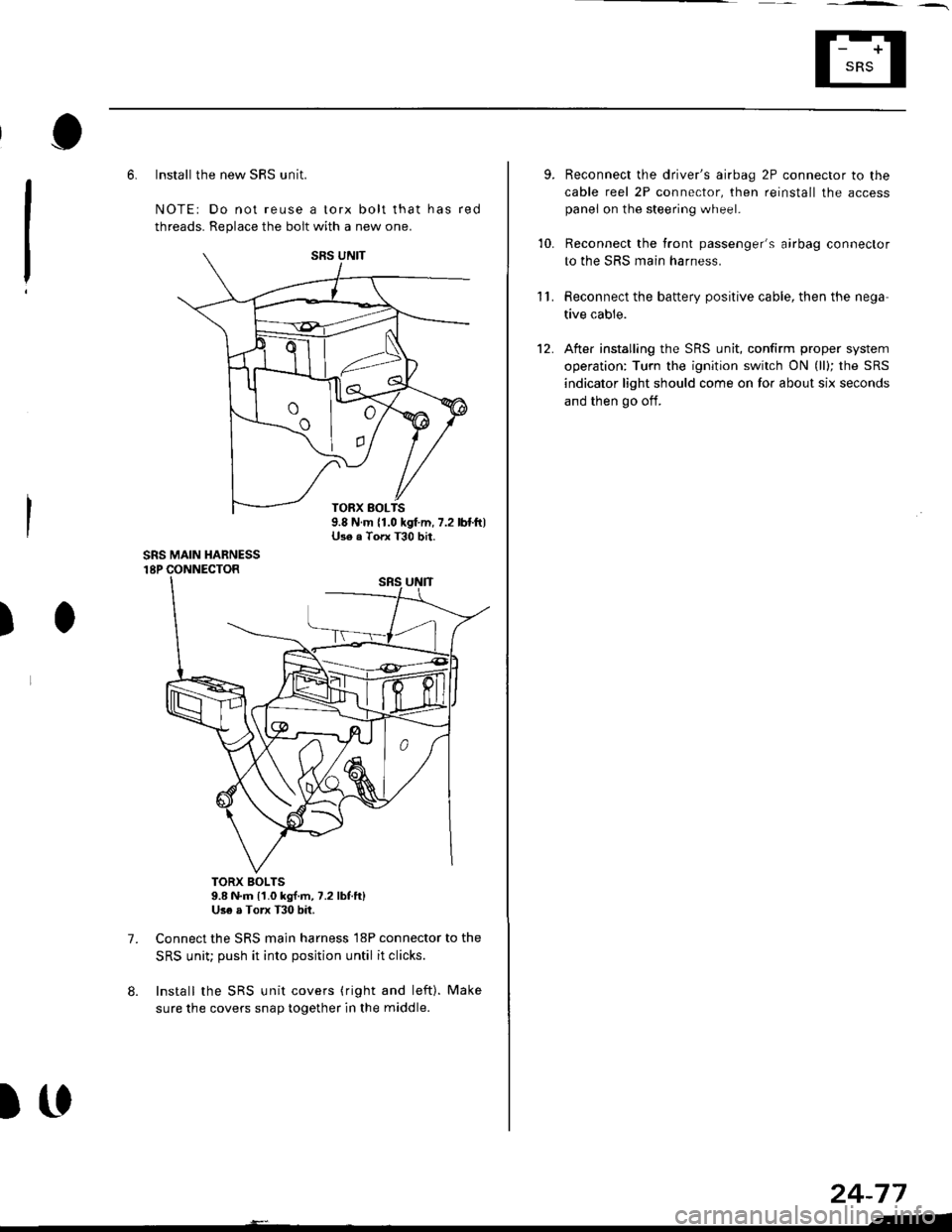 HONDA CIVIC 1997 6.G Repair Manual 6. Install the new SRS unit.
NOTE: Do not reuse a torx bolt that has red
threads. Replace the bolt with a new one.
)
7.
TORX BOLTS9.8 N.m l1.0 kg{.m, 7.2 lbf.ft}Use a Torx T30 bit.
Connect the SRS ma