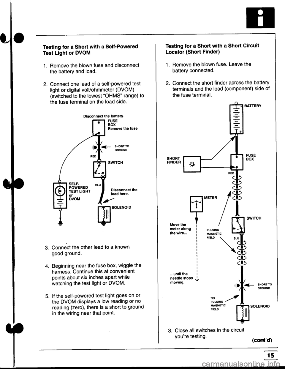 HONDA CIVIC 1998 6.G Workshop Manual Testing for a Short with a Sell-Powered
Test Light or DVOM
1. Remove the blown fuse and disconnect
the battery and load.
2. Connect one lead of a self-powered test
light or digital volUohmmeter (DVOM) HONDA CIVIC 1998 6.G Workshop Manual Testing for a Short with a Sell-Powered
Test Light or DVOM
1. Remove the blown fuse and disconnect
the battery and load.
2. Connect one lead of a self-powered test
light or digital volUohmmeter (DVOM)