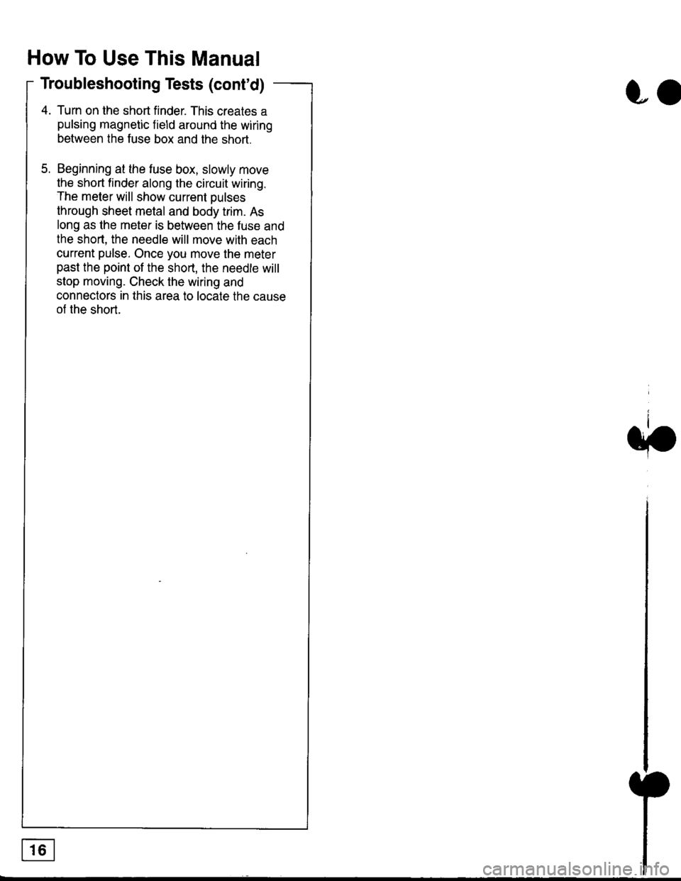 HONDA CIVIC 1999 6.G Workshop Manual How To Use This Manual
Troubleshooting Tests (contd)
4. Turn on the short finder. This creates a
pulsing magnetic field around the wiring
between the fuse box and the short.
5. Beginning at the fuse HONDA CIVIC 1999 6.G Workshop Manual How To Use This Manual
Troubleshooting Tests (contd)
4. Turn on the short finder. This creates a
pulsing magnetic field around the wiring
between the fuse box and the short.
5. Beginning at the fuse