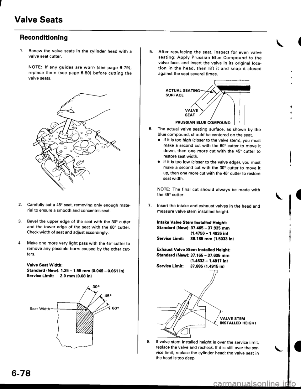 HONDA CIVIC 1999 6.G Workshop Manual Valve Seats
Reconditioning
1. Renew the valve seats in the cylinder
valve seat cutter.
NOTE: lf any guides are worn (see
replace them (see page 6-80) before
valve seats,
head with a
page 6-79),
cuttin