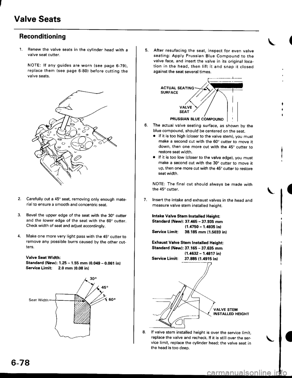 HONDA CIVIC 2000 6.G User Guide Valve Seats
Reconditioning
1. Renew the valve seats in the cylinder
valve seat cutter.
NOTE: lf any guides are worn (see
replace them (see page 6-80) before
valve seats,
head with a
page 6-79),
cuttin HONDA CIVIC 2000 6.G User Guide Valve Seats
Reconditioning
1. Renew the valve seats in the cylinder
valve seat cutter.
NOTE: lf any guides are worn (see
replace them (see page 6-80) before
valve seats,
head with a
page 6-79),
cuttin