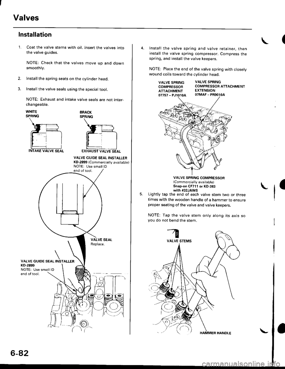 HONDA CIVIC 1997 6.G Workshop Manual Valves
1.
Installation
Coat the valve stems with oil. lnsert the valves into
the valve guides.
NOTE: Check that the valves move up and downsmoothly.
Installthe spring seats on the cylinder head.
Insta