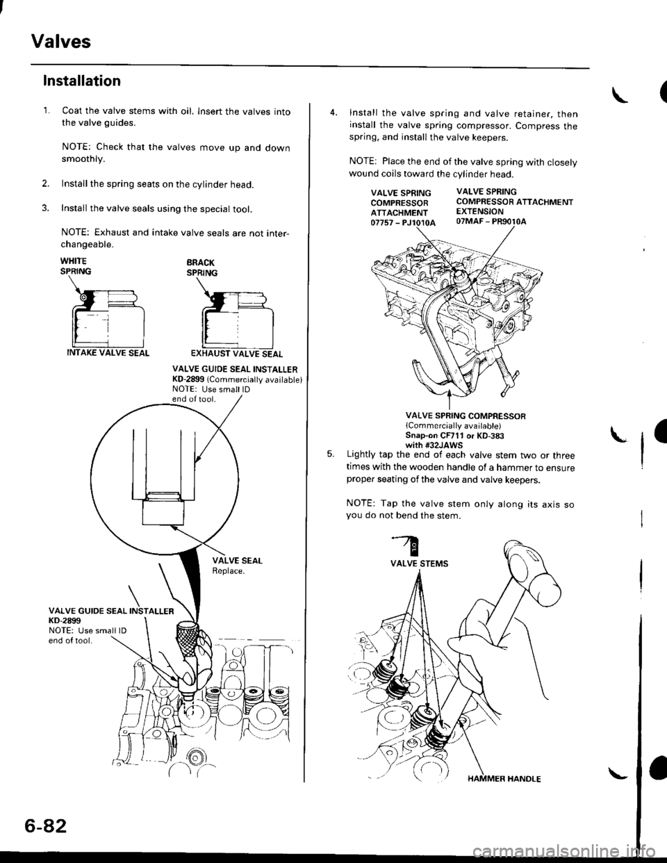 HONDA CIVIC 1999 6.G Workshop Manual Valves
1.
Installation
Coat the valve stems with oil. lnsert the valves into
the valve guides.
NOTE: Check that the valves move up and downsmoothly.
Installthe spring seats on the cylinder head.
Insta HONDA CIVIC 1999 6.G Workshop Manual Valves
1.
Installation
Coat the valve stems with oil. lnsert the valves into
the valve guides.
NOTE: Check that the valves move up and downsmoothly.
Installthe spring seats on the cylinder head.
Insta