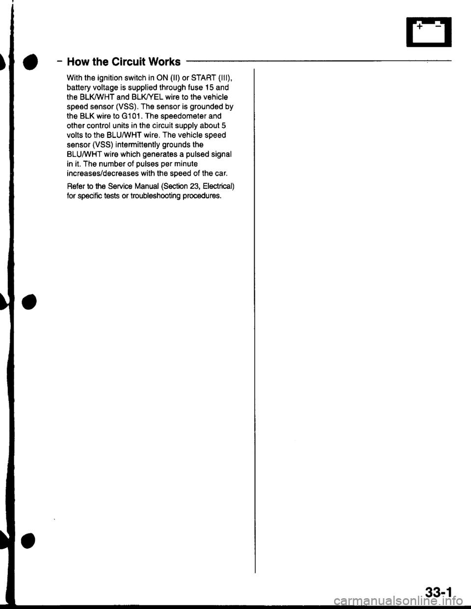 HONDA CIVIC 1998 6.G Workshop Manual - How the Gircuit Works
With the ignition switch in ON (ll) or START (lll),
battery voltage is supplied through fuse 15 and
the BLI(WHT and BLK/YEL wire to the vehicle
speed sensor (VSS). The sensor i HONDA CIVIC 1998 6.G Workshop Manual - How the Gircuit Works
With the ignition switch in ON (ll) or START (lll),
battery voltage is supplied through fuse 15 and
the BLI(WHT and BLK/YEL wire to the vehicle
speed sensor (VSS). The sensor i