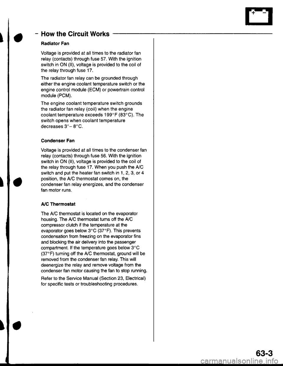 HONDA CIVIC 1997 6.G Service Manual - How the Circuit Works
Radiator Fan
Voltage is provided at all times to the radiator fan
relay (contacts) through fuse 57. With the ignition
swilch in ON (ll), voltage is provided to the coil of
the HONDA CIVIC 1997 6.G Service Manual - How the Circuit Works
Radiator Fan
Voltage is provided at all times to the radiator fan
relay (contacts) through fuse 57. With the ignition
swilch in ON (ll), voltage is provided to the coil of
the