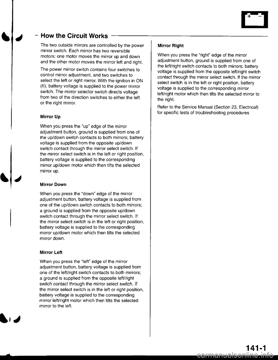 HONDA CIVIC 1998 6.G Workshop Manual How the Circuit Works
The two outside mirrors are controlled by the power
mirror switch. Each mirror has two reversible
motors: one motor moves the mirror up and down
and the other motor moves the mir