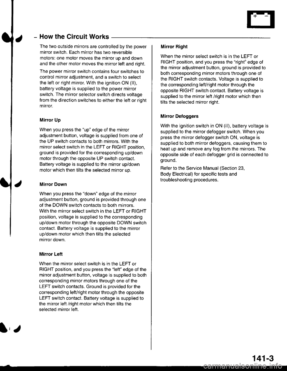 HONDA CIVIC 1996 6.G Manual Online How the Circuit Works
The two outside mirrors are controlled by the power
mirror switch. Each mirror has two reversible
motors: one motor moves lhe mirror uo and down
and the other motor moves the mir