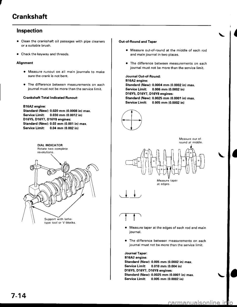 HONDA CIVIC 1998 6.G Repair Manual Crankshaft
Inspection
. Clean the crankshaft oil passages with pipe cleaners
or a suitable brush.
. Check the keyway and threads.
Alignment
. Measure runout on all main journals to make
sure the crank HONDA CIVIC 1998 6.G Repair Manual Crankshaft
Inspection
. Clean the crankshaft oil passages with pipe cleaners
or a suitable brush.
. Check the keyway and threads.
Alignment
. Measure runout on all main journals to make
sure the crank