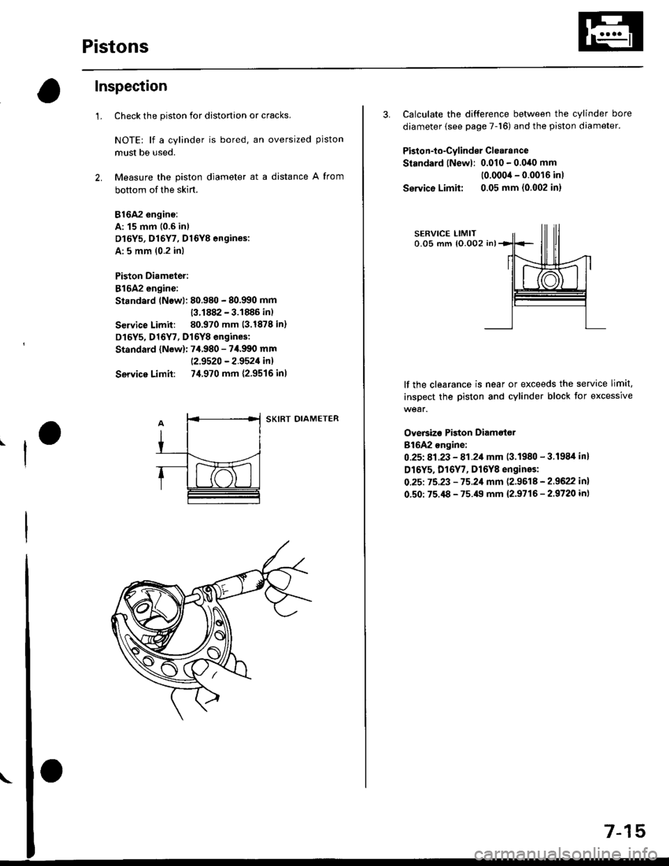 HONDA CIVIC 1998 6.G Repair Manual Pistons
Inspection
1.Check the piston for distortion or cracks,
NOTE: lf a cylinder is bored. an oversized piston
must be used.
Measure the piston diameter at a distance A from
bottom of the skirt.
81 HONDA CIVIC 1998 6.G Repair Manual Pistons
Inspection
1.Check the piston for distortion or cracks,
NOTE: lf a cylinder is bored. an oversized piston
must be used.
Measure the piston diameter at a distance A from
bottom of the skirt.
81