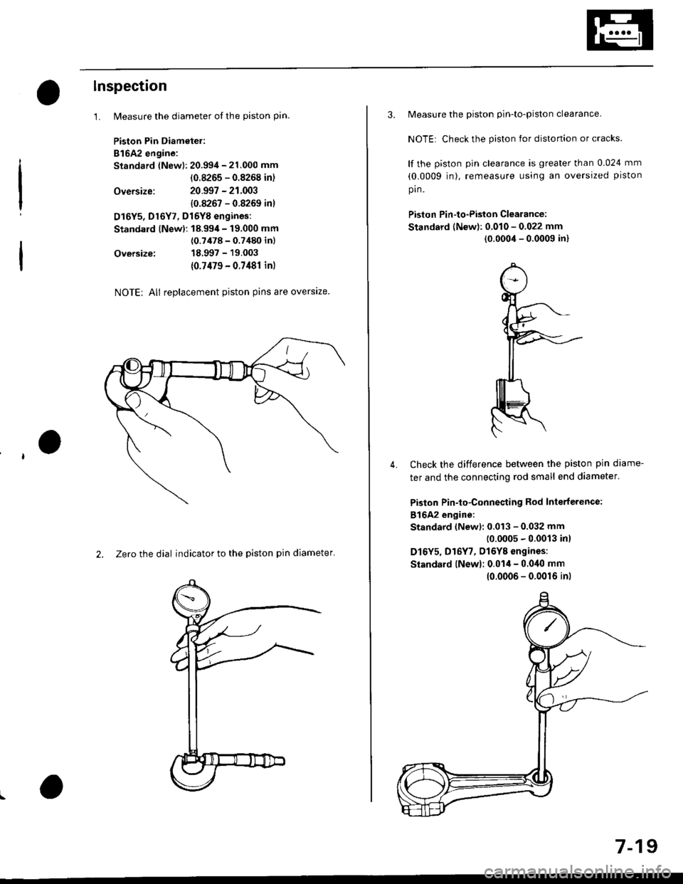 HONDA CIVIC 1998 6.G Repair Manual lnspection
1.
Oversize:
Oversize:
NOTE; All replacement piston pins are overslze.
2. Zero the dial indicator to the piston pin diameter
Measure the diameter of the piston pin.
Piston Pin Diametel:
B1 HONDA CIVIC 1998 6.G Repair Manual lnspection
1.
Oversize:
Oversize:
NOTE; All replacement piston pins are overslze.
2. Zero the dial indicator to the piston pin diameter
Measure the diameter of the piston pin.
Piston Pin Diametel:
B1