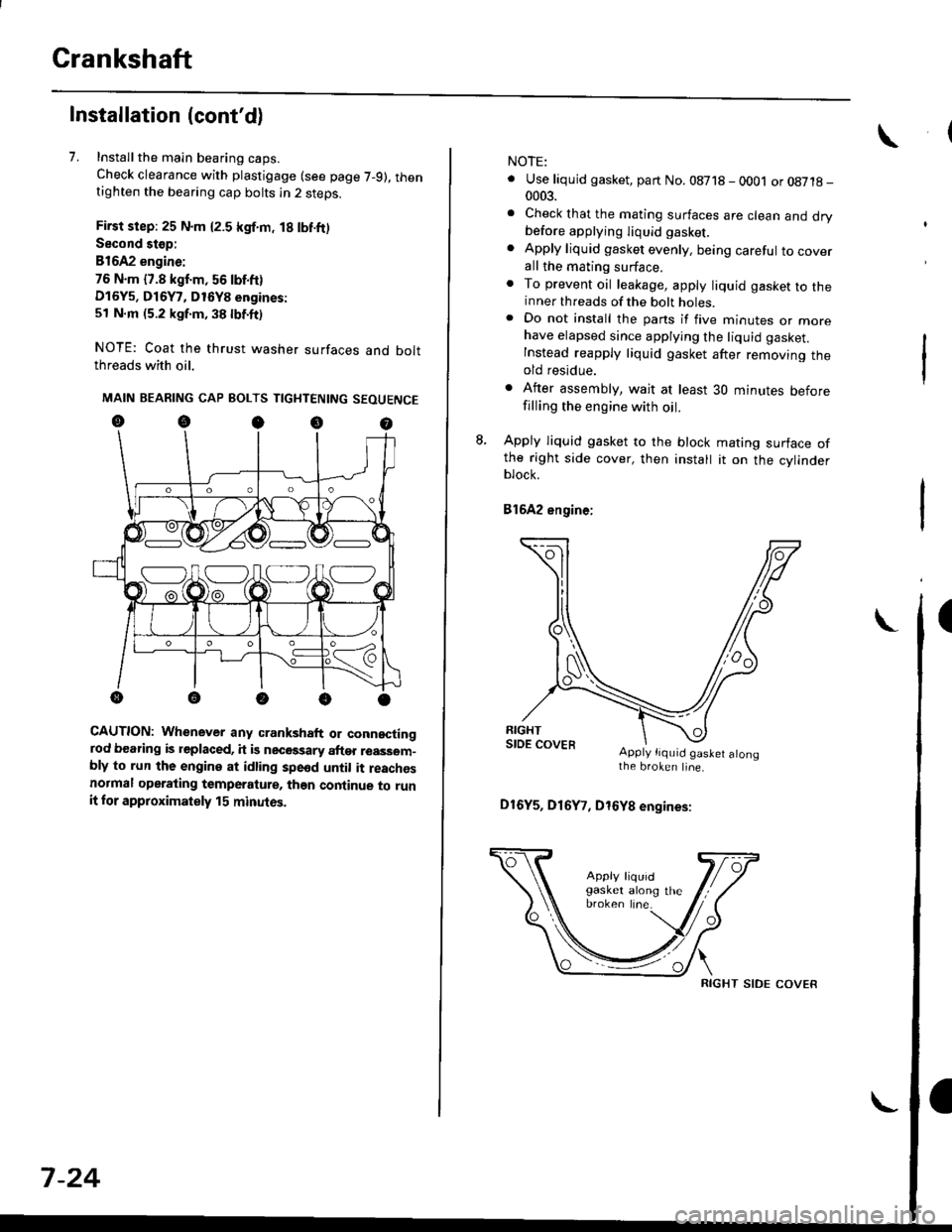 HONDA CIVIC 1996 6.G Service Manual Crankshaft
Installation (contd)
7. Installthe main bearing caps.
Check clearance with plastigage (see page 7-9), thentighten the bearing cap bolts in 2 steps.
First step: 25 N.m {2.5 kgf.m, 18 lbf.ft