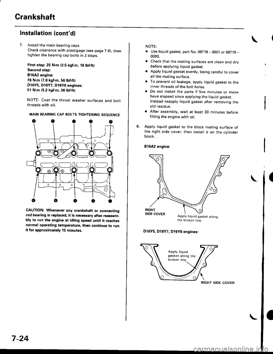 HONDA CIVIC 1998 6.G Repair Manual Crankshaft
Installation (contd)
7. Installthe main bearing caps.
Check clearance with plastigage (see page 7-9), thentighten the bearing cap bolts in 2 steps.
First step: 25 N.m {2.5 kgf.m, 18 lbf.ft HONDA CIVIC 1998 6.G Repair Manual Crankshaft
Installation (contd)
7. Installthe main bearing caps.
Check clearance with plastigage (see page 7-9), thentighten the bearing cap bolts in 2 steps.
First step: 25 N.m {2.5 kgf.m, 18 lbf.ft