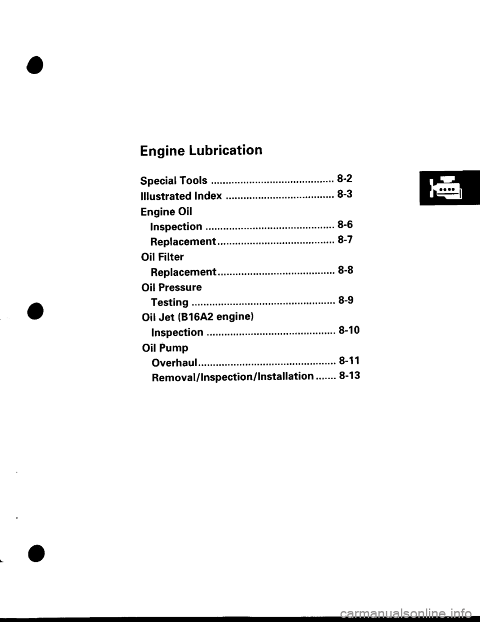 HONDA CIVIC 1996 6.G Workshop Manual Engine Lubrication
SpecialTools .......... ".""".82
lllustrated Index ........... ... 8-3
Engine Oil
Inspection ...........".....". 8-6
Replacement.............."....."...."......" 8-7
OilFil