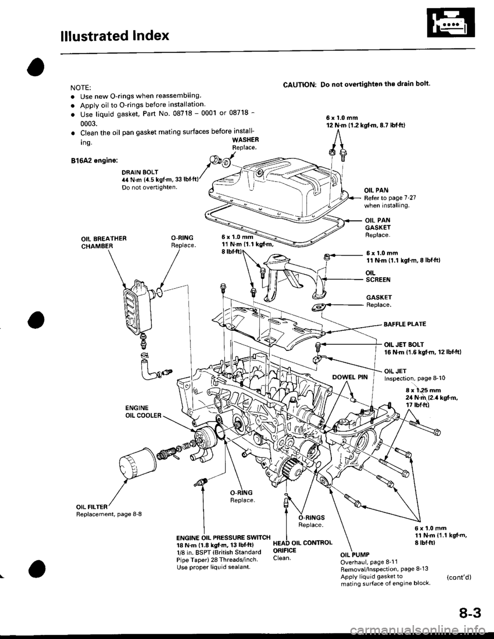 HONDA CIVIC 1997 6.G User Guide lllustrated Index
NOTE:
. Use new O-rings when reassembling
. Apply oil to O-rings before installation
. Use liquid gasket, Part No 08718 - 0001 or 08718 -
0003.
CAUTION: Do not overiighten the drain HONDA CIVIC 1997 6.G User Guide lllustrated Index
NOTE:
. Use new O-rings when reassembling
. Apply oil to O-rings before installation
. Use liquid gasket, Part No 08718 - 0001 or 08718 -
0003.
CAUTION: Do not overiighten the drain