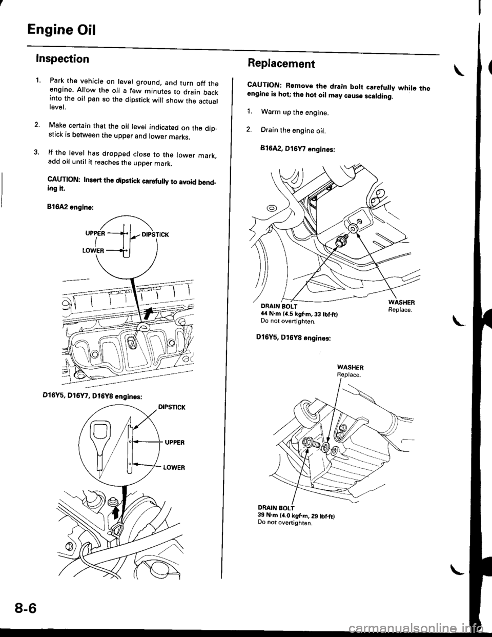 HONDA CIVIC 1996 6.G Workshop Manual Engine Oil
Inspection
1.Park the vehicle on level ground, and turn off theengine. Allow the oil a few minutes to drain backinto the oil pan so the dipstick will show the actuallevel.
Make certain that