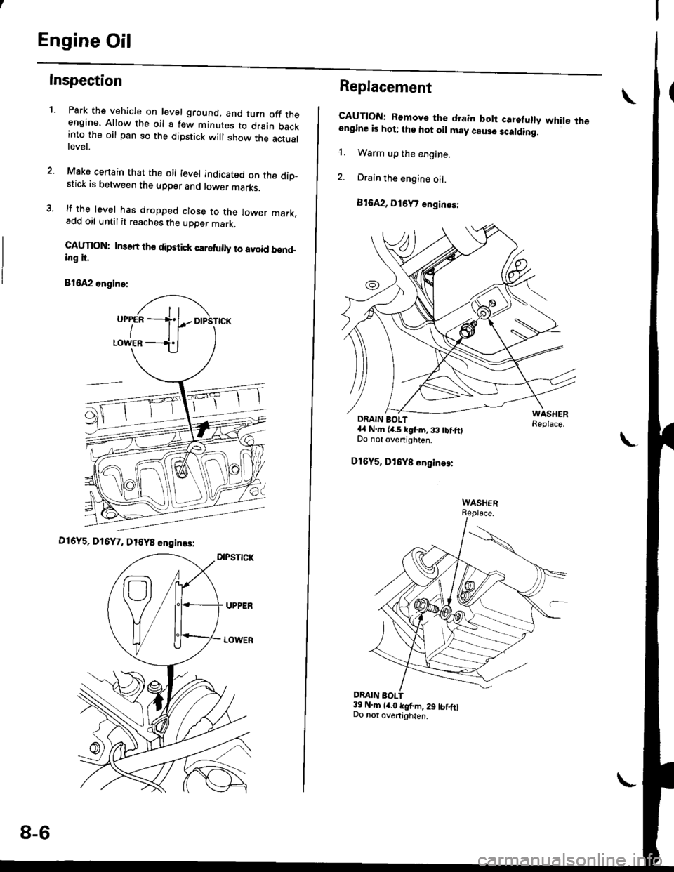 HONDA CIVIC 1997 6.G Workshop Manual Engine Oil
Inspection
1.Park the vehicle on level ground, and turn off theengine. Allow the oil a few minutes to drain backinto the oil pan so the dipstick will show the actuallevel.
Make certain that