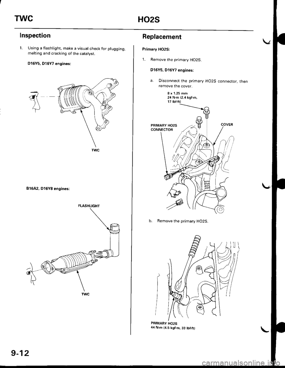 HONDA CIVIC 1999 6.G Workshop Manual TWCHO2S
Inspection
l. Using a flashlight, make a visual check for plugging,
melting and cracking of the catalyst.
D16Y5, D16Y7 engines:
816A2, D16Y8 engines:
-\6{-)\
lT
a
A
FLASHLIGI{T
9-12
Replacemen