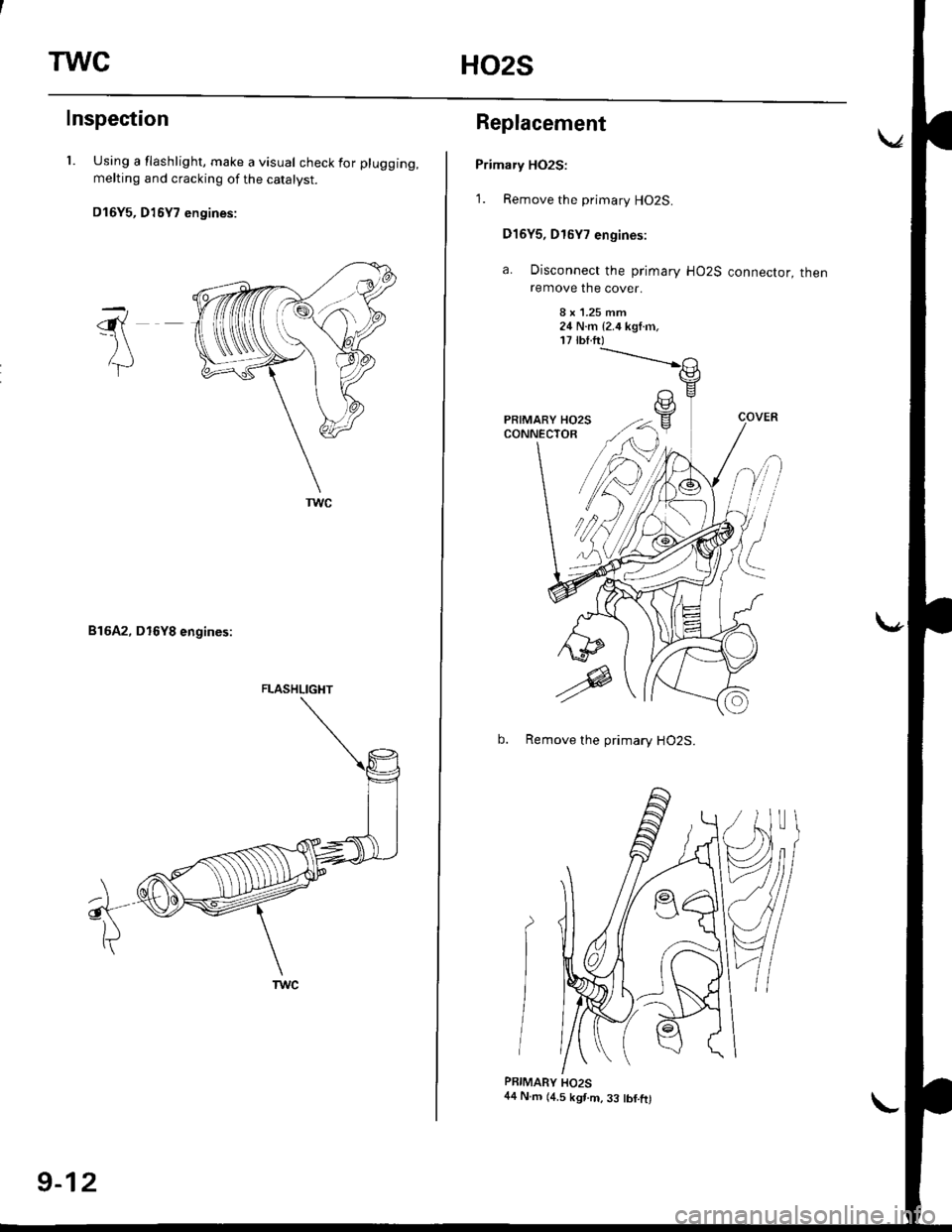 HONDA CIVIC 1996 6.G User Guide TWCHO2S
Inspection
l. Using a flashlight, make a visual check for plugging,
melting and cracking of the catalyst.
D16Y5, D16Y7 engines:
816A2, D16Y8 engines:
-\6{-)\
lT
a
A
FLASHLIGI{T
9-12
Replacemen HONDA CIVIC 1996 6.G User Guide TWCHO2S
Inspection
l. Using a flashlight, make a visual check for plugging,
melting and cracking of the catalyst.
D16Y5, D16Y7 engines:
816A2, D16Y8 engines:
-\6{-)\
lT
a
A
FLASHLIGI{T
9-12
Replacemen