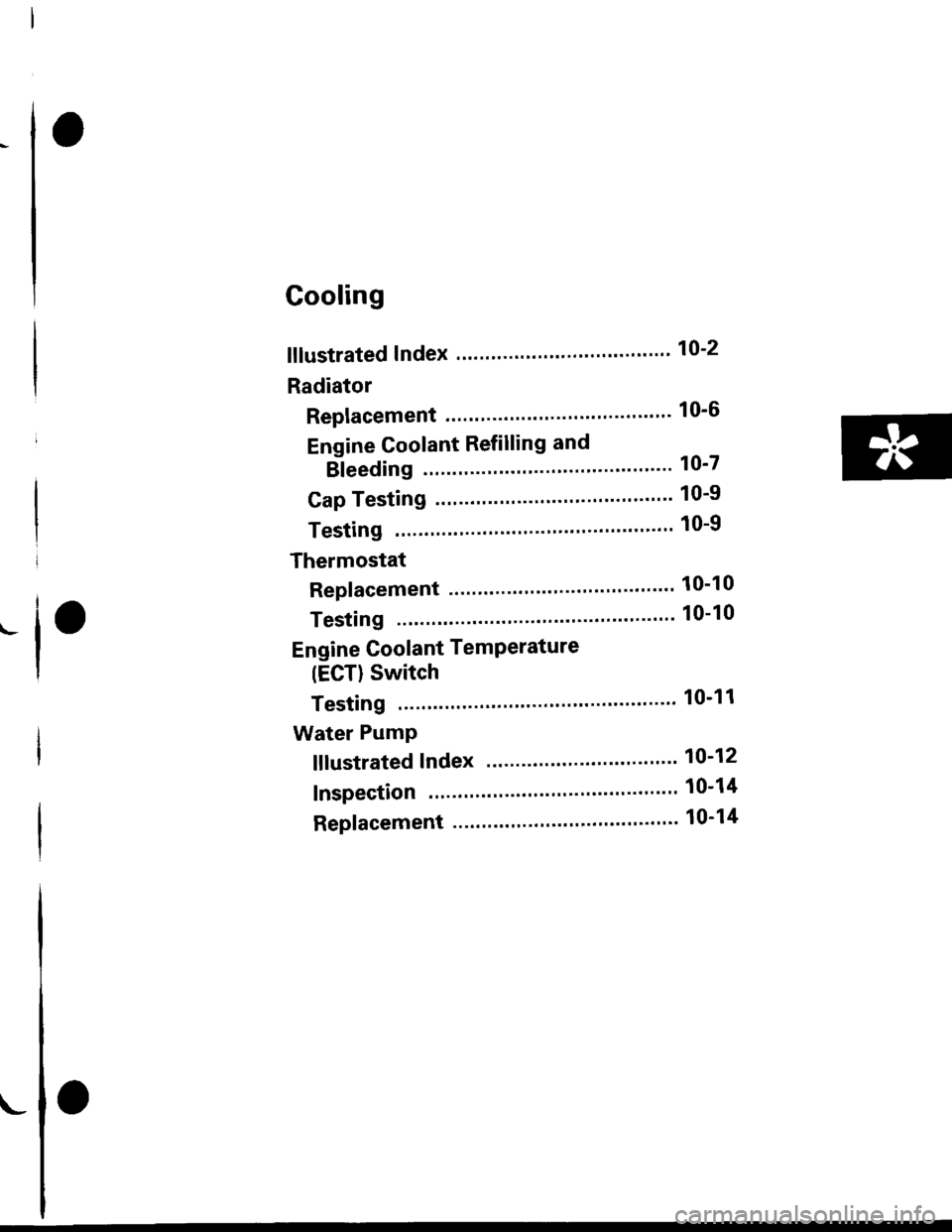 HONDA CIVIC 1996 6.G Workshop Manual Cooling
fllustrated Index ."..."... "" 10-2
Radiator
Replacement ........."..."
Engine Coolant Refilling and
Bleeding
Cap Testing
Testing
Thermostat
Replacement .................
Testing
10-6
10-7