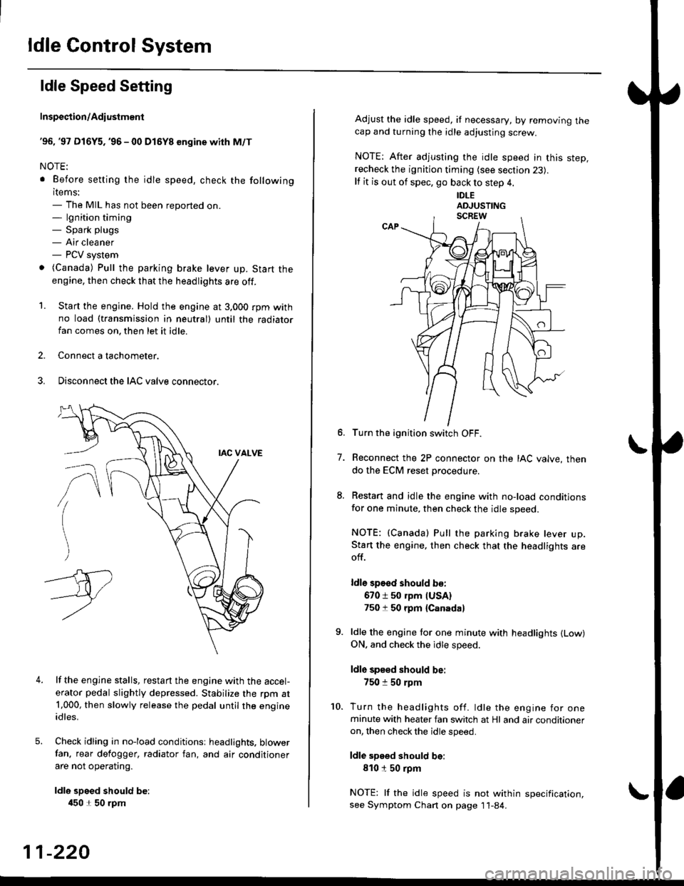 HONDA CIVIC 1996 6.G Service Manual ldle Control System
ldle Speed Setting
Inspection/Adiustmenl
96, 97 Dl6Y5. 96 - 00 Dl5Y8 sngine with M/T
NOTE:
. Before setting the idle speed, check the following
items:- The MIL has not been repo HONDA CIVIC 1996 6.G Service Manual ldle Control System
ldle Speed Setting
Inspection/Adiustmenl
96, 97 Dl6Y5. 96 - 00 Dl5Y8 sngine with M/T
NOTE:
. Before setting the idle speed, check the following
items:- The MIL has not been repo