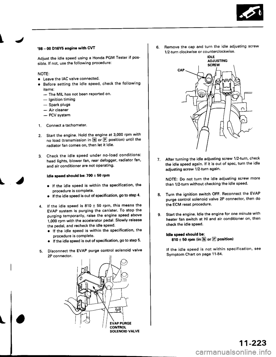 HONDA CIVIC 1996 6.G Service Manual \
I
98 - 0O D16Y5 ongine with CvT
Adjust the idle speed using a Honda PGM Tester if pos-
sible. lf not, use the following procedure:
NOTE:
. Leave the IAC valve connected.
. Before s€tting the idle HONDA CIVIC 1996 6.G Service Manual \
I
98 - 0O D16Y5 ongine with CvT
Adjust the idle speed using a Honda PGM Tester if pos-
sible. lf not, use the following procedure:
NOTE:
. Leave the IAC valve connected.
. Before s€tting the idle