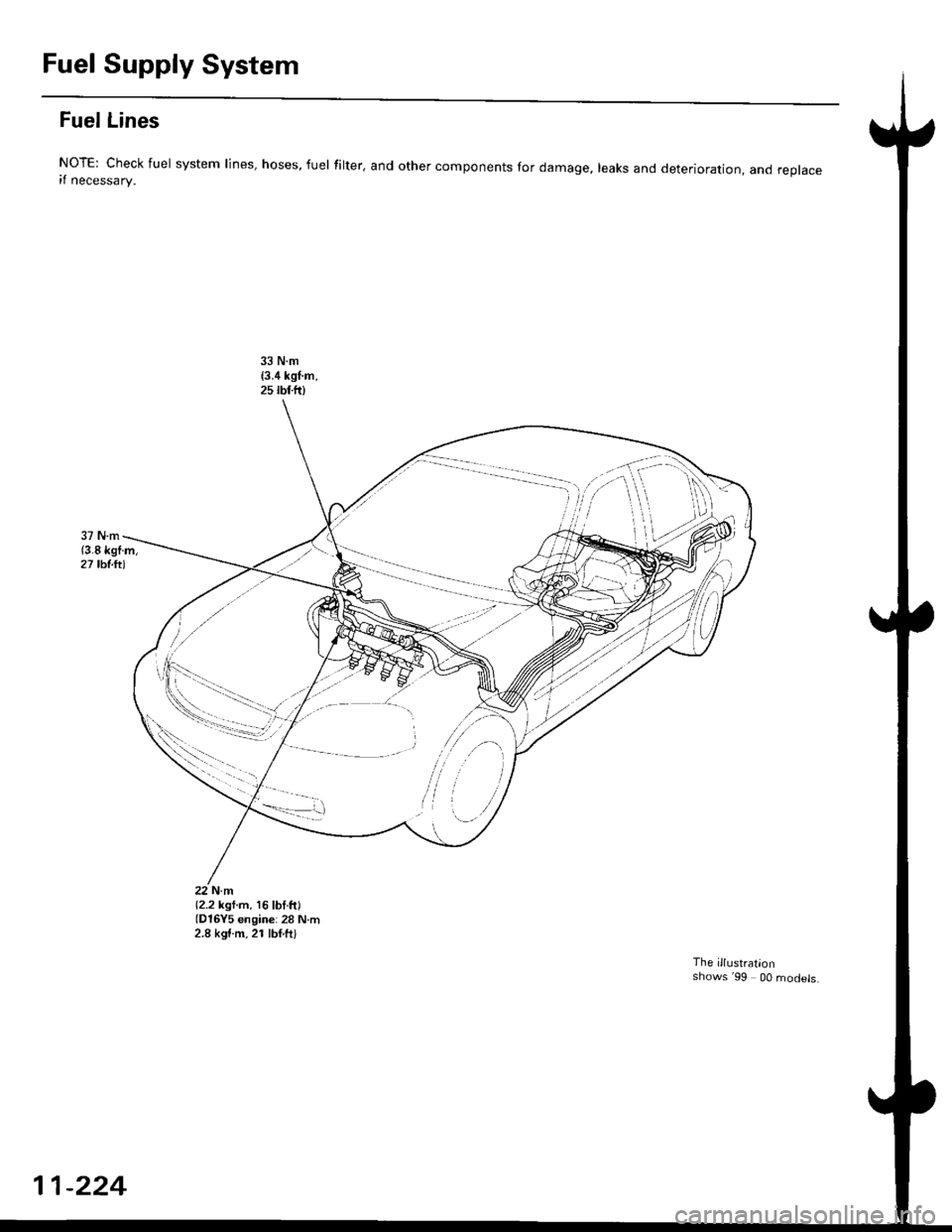 HONDA CIVIC 1998 6.G Workshop Manual Fuel Supply System
Fuel Lines
NoTE: Check fuel system lines, hoses, fuel filter, and other components lor damage, leaks and deterioration, and replaceif necessary.
(2.2 kgt.m, 16lbf.ft)(D16Y5 engine: HONDA CIVIC 1998 6.G Workshop Manual Fuel Supply System
Fuel Lines
NoTE: Check fuel system lines, hoses, fuel filter, and other components lor damage, leaks and deterioration, and replaceif necessary.
(2.2 kgt.m, 16lbf.ft)(D16Y5 engine: