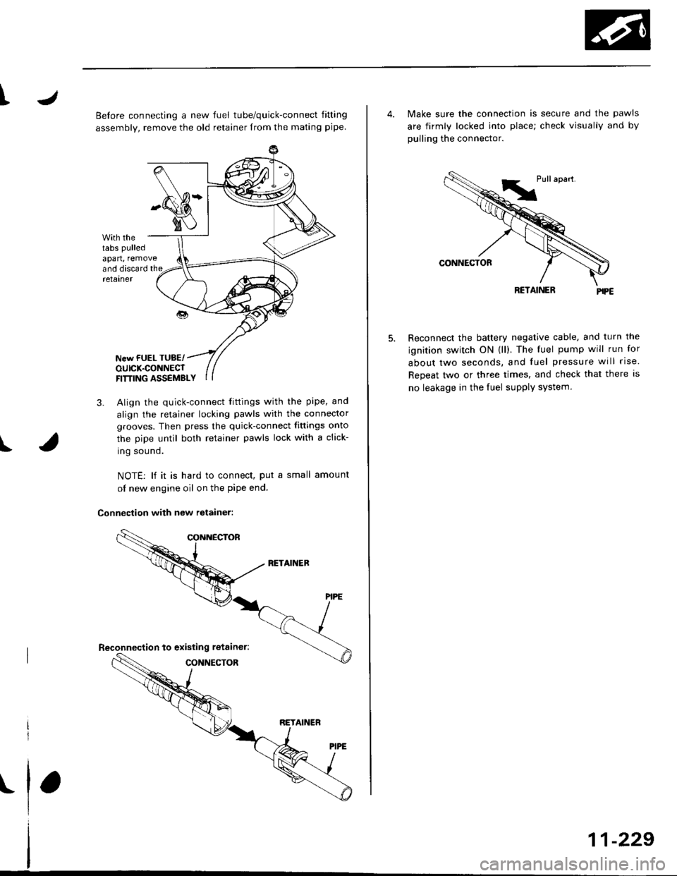 HONDA CIVIC 1996 6.G Service Manual t
Belore connecting a new fuel tube/quick-connect fining
assembly, remove the old retainer from the mating pipe
with thetabs pulled
apan, removeand discard the
I
retarner
New FUEL TUBE/OUICK.CONNECTFI