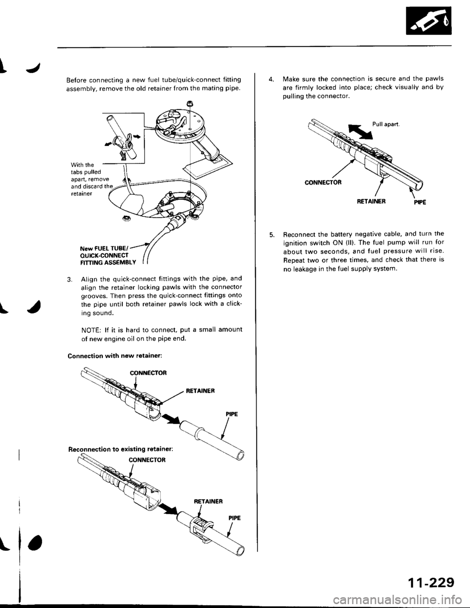 HONDA CIVIC 1998 6.G Owners Manual t
Belore connecting a new fuel tube/quick-connect fining
assembly, remove the old retainer from the mating pipe
with thetabs pulled
apan, removeand discard the
I
retarner
New FUEL TUBE/OUICK.CONNECTFI