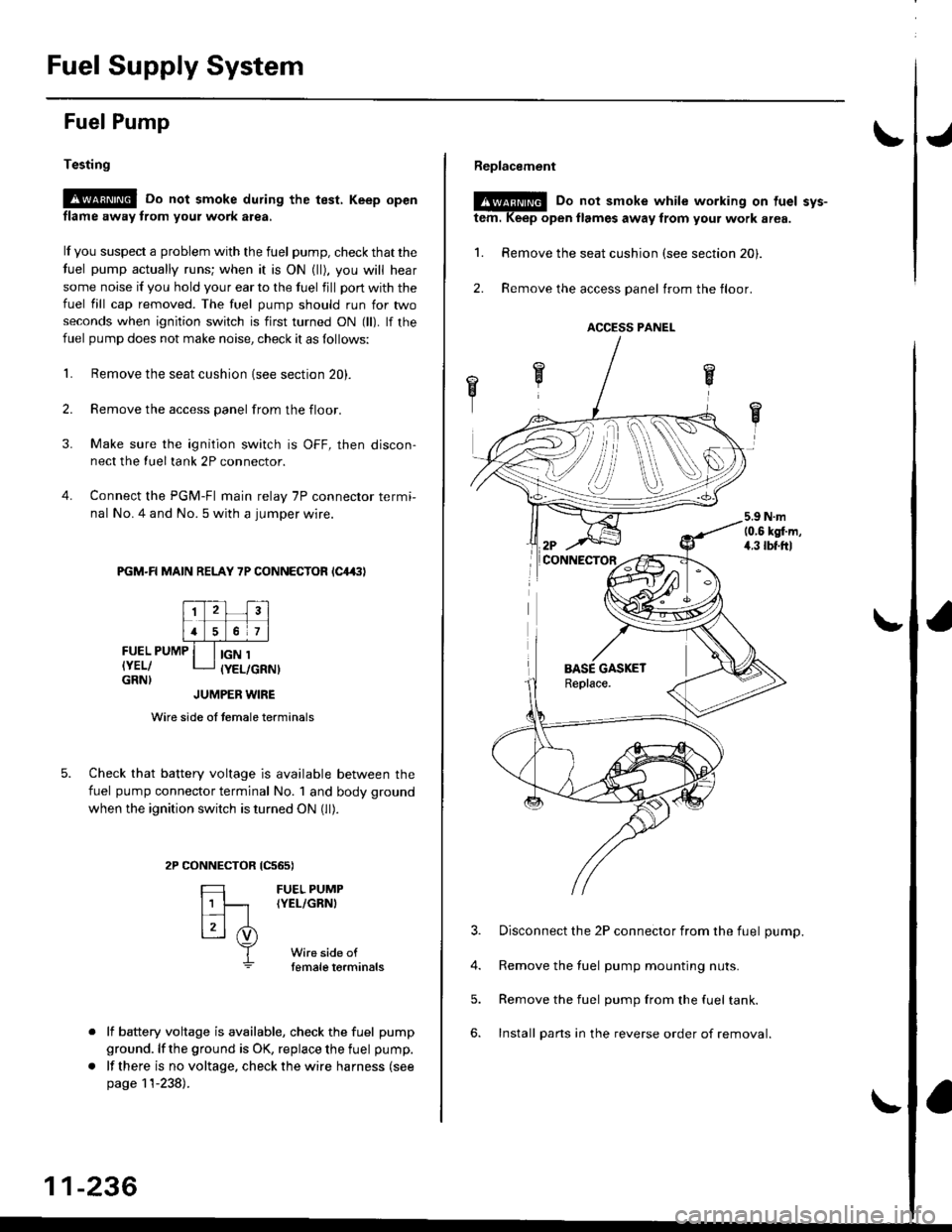 HONDA CIVIC 1996 6.G Workshop Manual Fuel Supply System
Fuel Pump
Testing
!@ Do not smoke during the test, Keep open
flame away from your work atea,
lf you suspect a problem with the fuel pump, check that the
fuel pump actually runs; whe HONDA CIVIC 1996 6.G Workshop Manual Fuel Supply System
Fuel Pump
Testing
!@ Do not smoke during the test, Keep open
flame away from your work atea,
lf you suspect a problem with the fuel pump, check that the
fuel pump actually runs; whe