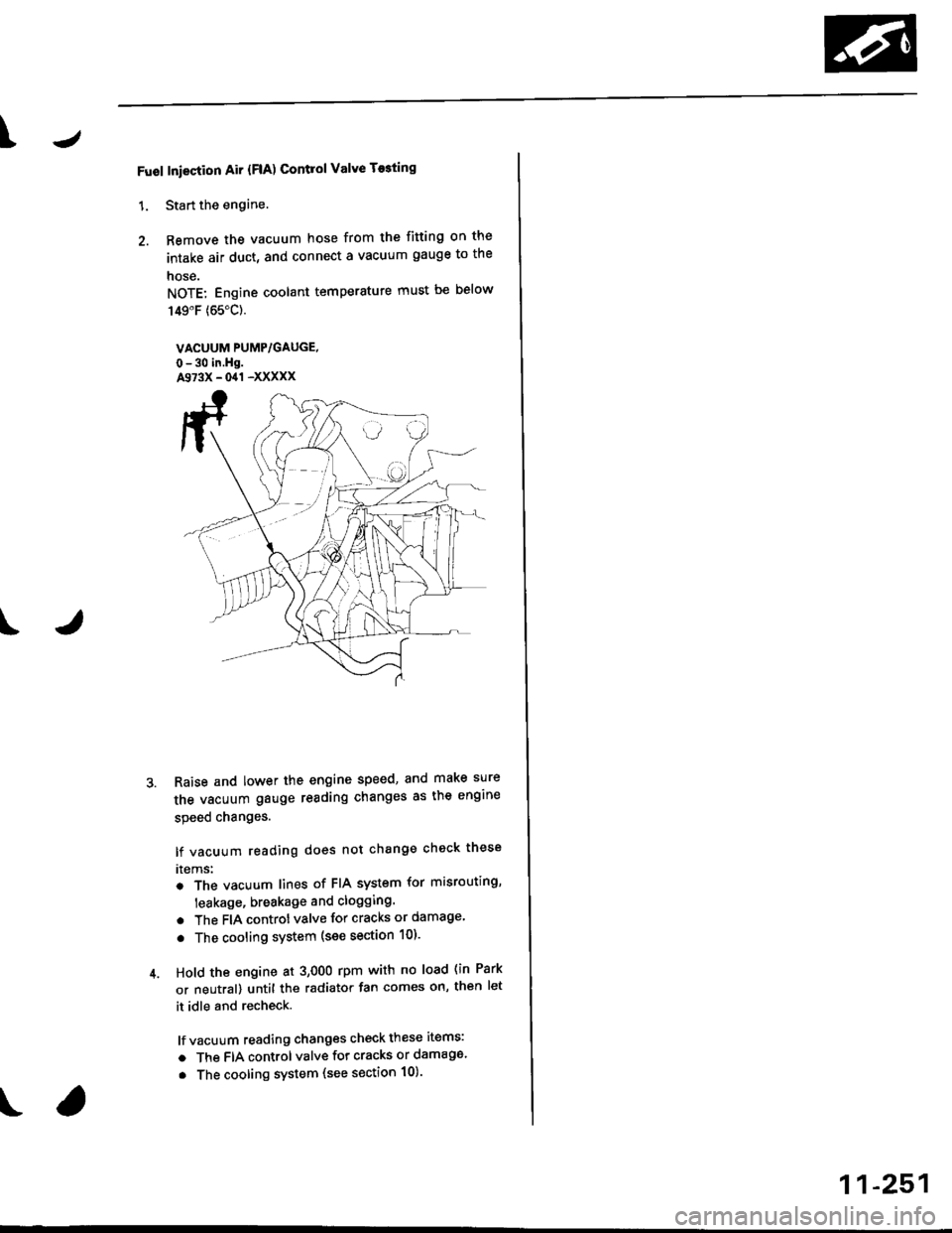 HONDA CIVIC 1996 6.G Service Manual \J
Fuol Iniection Air {FlA) Contlol Valve T$ting
1. Start the engine.
2. Remove the vacuum hose from the fitting on the
intake air duct, and connect a vacuum gauge to the
nose.
NOTE: Engine coolant te HONDA CIVIC 1996 6.G Service Manual \J
Fuol Iniection Air {FlA) Contlol Valve T$ting
1. Start the engine.
2. Remove the vacuum hose from the fitting on the
intake air duct, and connect a vacuum gauge to the
nose.
NOTE: Engine coolant te