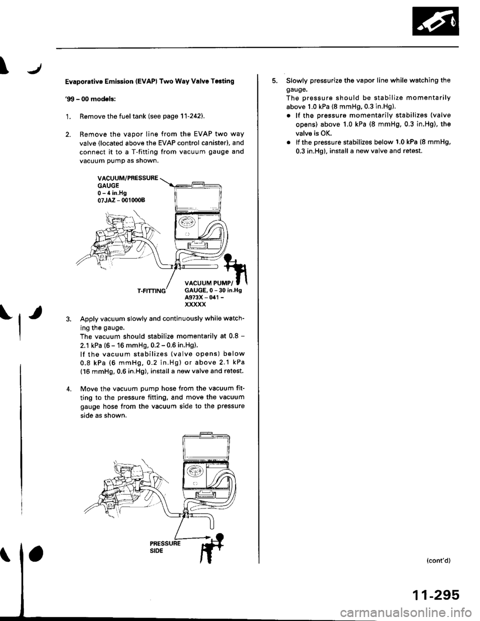 HONDA CIVIC 2000 6.G Workshop Manual \
Evaporative Emission (EvAPl Two Way Valve T6ting
99 - 00 modols:
L Remove the fuel tank (see page 11-242).
2. Remove the vapor line {rom the EVAP two way
valve (located above the EVAP control cani HONDA CIVIC 2000 6.G Workshop Manual \
Evaporative Emission (EvAPl Two Way Valve T6ting
99 - 00 modols:
L Remove the fuel tank (see page 11-242).
2. Remove the vapor line {rom the EVAP two way
valve (located above the EVAP control cani