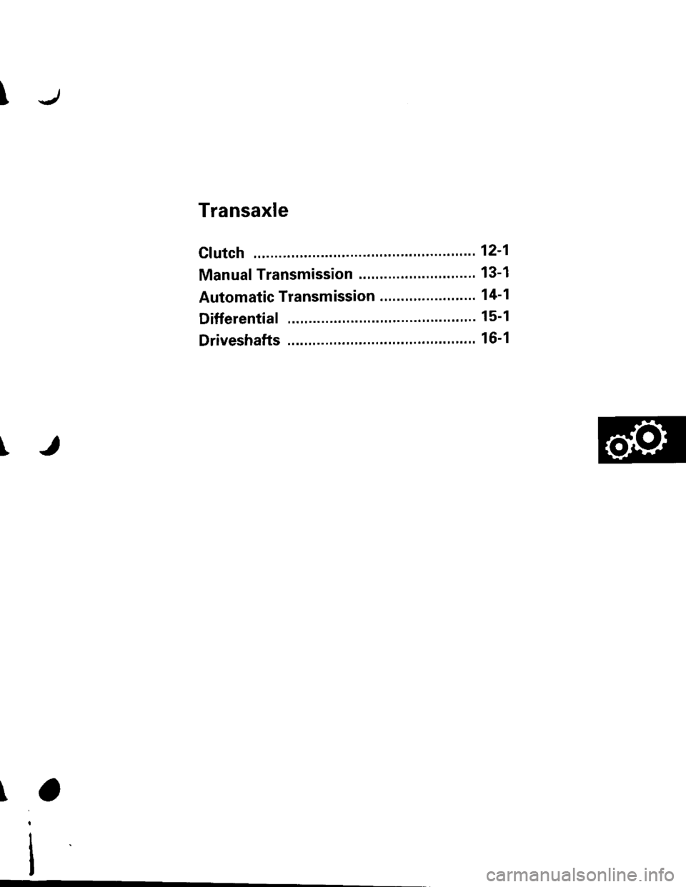HONDA CIVIC 1996 6.G Workshop Manual J
Transaxle
cf utch .""""" 121
Manual Transmission ............"..."..... 13-1
Automatic Transmission ........ "........ " ". 1 4-1
Differential ... 15-1
Driveshafts ." 16-1 