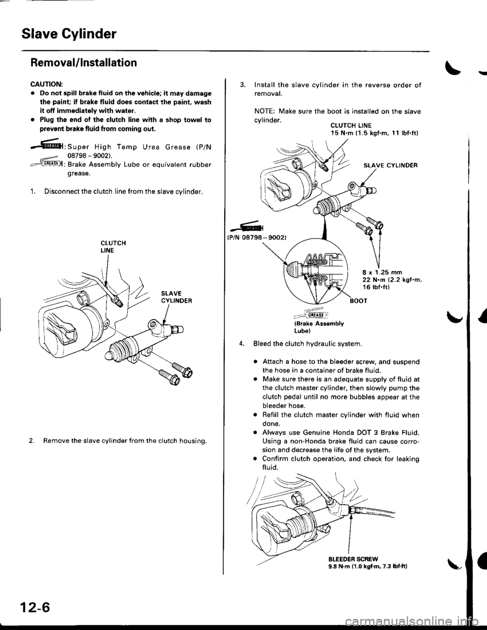 HONDA CIVIC 1996 6.G Owners Guide Slave Gylinder
Removal/lnstallation
CAUTION:
. Do not spill brake tluid on the vehicle; it may damage
the paint; if brake fluid does contact th€ paint, wash
it off immodiatoly with water,
. Plug the