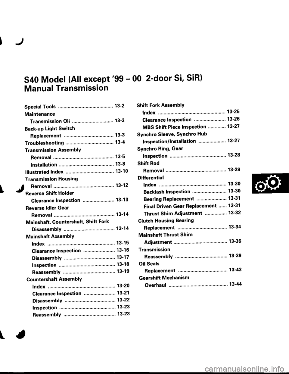 HONDA CIVIC 1999 6.G Workshop Manual \
S40 Model (All except99 - 00 2-door Si SiR)
Manual Transmission
Special Tools ............ 13-2
Maintenance
Transmission Oil .............................. 13-3
Back-up Light Switch
Replacement .